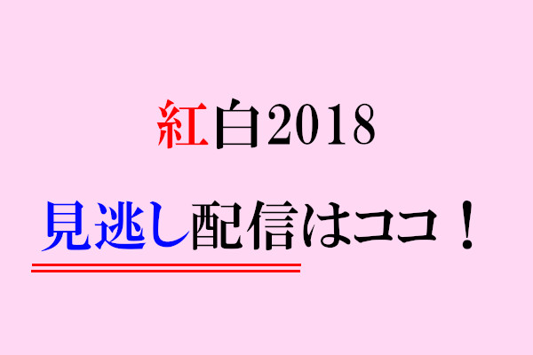 紅白2018の見逃し配信!動画が無料で視聴できちゃう方法【期間限定】